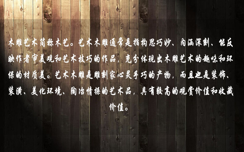 藝術(shù)木雕是雕刻家心靈手巧的產(chǎn)物，而且也是裝飾、裝潢、美化環(huán)境、陶冶情操的藝術(shù)品，具有較高的觀賞價(jià)值和收藏價(jià)值。